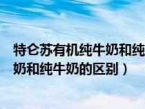 特仑苏有机纯牛奶和纯牛奶的区别配料表（特仑苏有机纯牛奶和纯牛奶的区别）