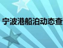 宁波港船泊动态查询（宁波港船舶动态查询）