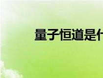 量子恒道是什么意思（量子恒道）