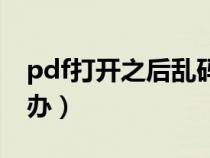 pdf打开之后乱码（pdf文件打开是乱码怎么办）