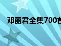 邓丽君全集700首歌（邓丽君全集700首）