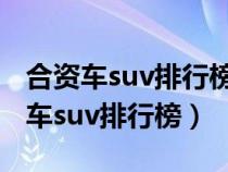 合资车suv排行榜前十名不带天窗的车（合资车suv排行榜）