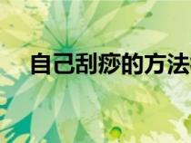 自己刮痧的方法视频（自己刮痧的方法）
