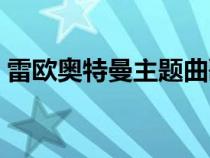 雷欧奥特曼主题曲歌词（雷欧奥特曼主题曲）