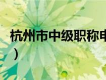 杭州市中级职称申报条件（中级职称申报条件）