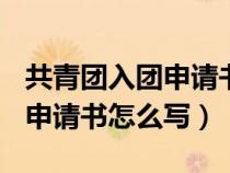 共青团入团申请书怎么写800字（共青团入团申请书怎么写）