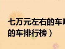 七万元左右的车哪个牌子好（7万元左右最好的车排行榜）