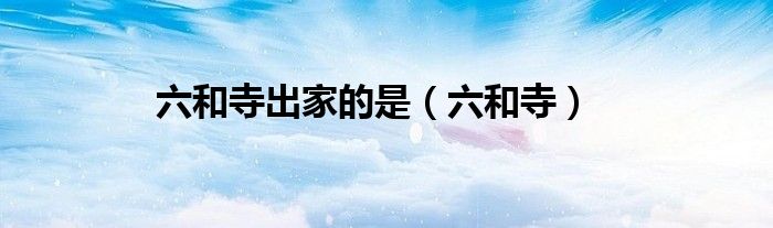 六和寺出家的是（六和寺）