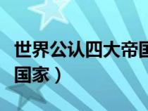 世界公认四大帝国（古罗马帝国是现在的哪个国家）