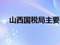 山西国税局主要领导名单（山西国税局）