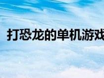 打恐龙的单机游戏ios（打恐龙的单机游戏）
