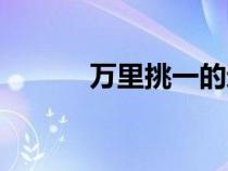 万里挑一的近义词（万里挑一）