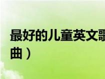 最好的儿童英文歌曲百科（最好的儿童英文歌曲）