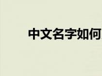 中文名字如何用英文写（中文名字）