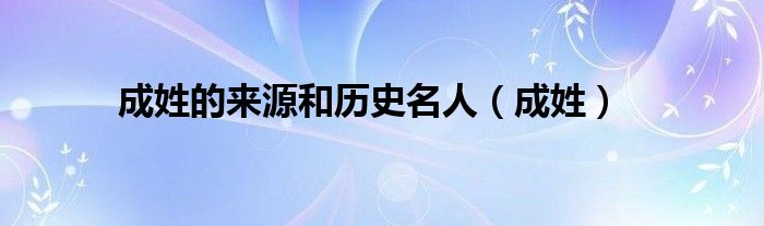 成姓的来源和历史名人（成姓）