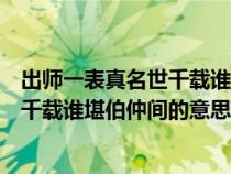 出师一表真名世千载谁堪伯仲间的意思是（出师一表真名世千载谁堪伯仲间的意思）