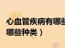 心血管疾病有哪些种类和症状（心血管疾病有哪些种类）