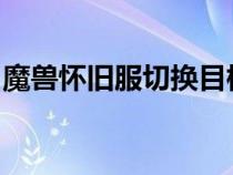 魔兽怀旧服切换目标宏（求wow目标切换宏）