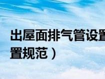 出屋面排气管设置规范标准（出屋面排气管设置规范）