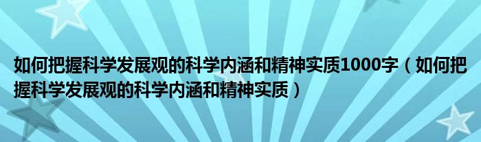 如何把握科学发展观的科学内涵和精神实质1000字（如何把握科学发展观的科学内涵和精神实质）