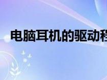 电脑耳机的驱动程序（电脑耳机驱动下载）