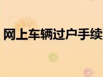 网上车辆过户手续流程（车辆过户手续流程）
