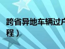 跨省异地车辆过户手续流程（车辆过户手续流程）