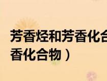 芳香烃和芳香化合物有什么区别（芳香烃和芳香化合物）