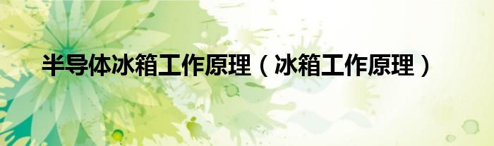半导体冰箱工作原理（冰箱工作原理）