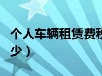 个人车辆租赁费税率是多少（租赁费税率是多少）