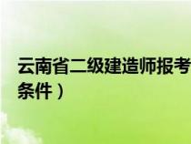云南省二级建造师报考条件和要求（云南省二级建造师报考条件）