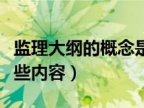 监理大纲的概念是什么（监理大纲主要包括哪些内容）