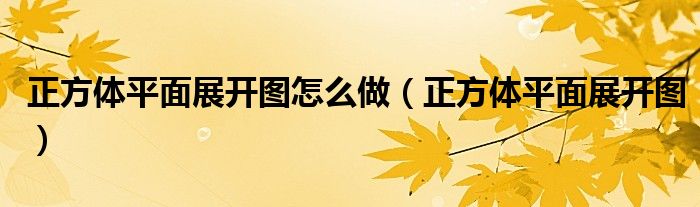 正方体平面展开图怎么做（正方体平面展开图）