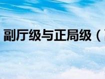 副厅级与正局级（副厅级和正司局级哪个大）