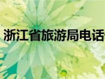 浙江省旅游局电话号码（浙江省旅游局官网）