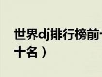 世界dj排行榜前十名2022（世界dj排行榜前十名）