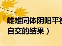 雌雄同体阴阳平衡（阴阳人(雌雄性器官同体)自交的结果）