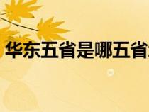 华东五省是哪五省地图（华东五省是哪五省）