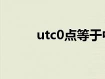 utc0点等于中国几点（utc时间）