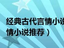 经典古代言情小说排行榜前十名（经典古代言情小说推荐）