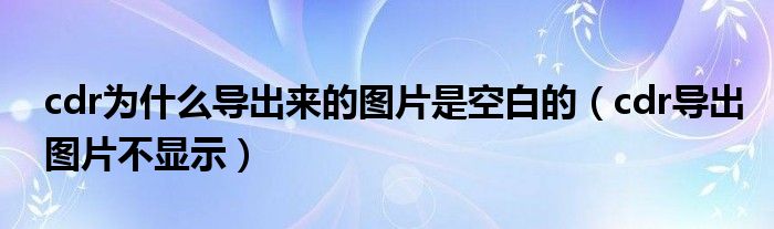 cdr为什么导出来的图片是空白的（cdr导出图片不显示）