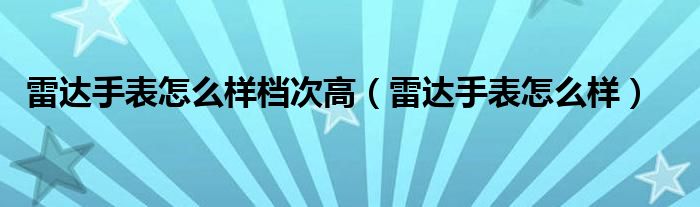 雷达手表怎么样档次高（雷达手表怎么样）