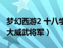 梦幻西游2 十八学士（梦幻西游十八学士和两大威武将军）