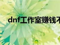 dnf工作室赚钱不（dnf工作室如何赚钱）