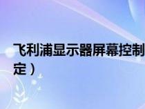飞利浦显示器屏幕控制锁定解除（飞利浦显示器屏幕控制锁定）
