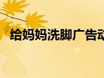 给妈妈洗脚广告动画片（给妈妈洗脚广告）