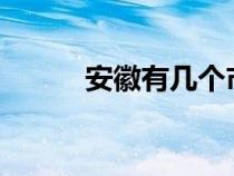 安徽有几个市?（安徽有几个市）