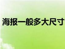 海报一般多大尺寸合适（海报一般多大尺寸）