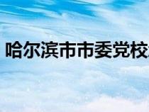 哈尔滨市市委党校地址（哈尔滨市市委党校）