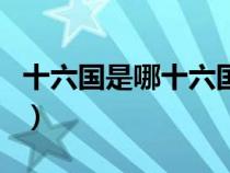 十六国是哪十六国分布图（十六国是哪十六国）